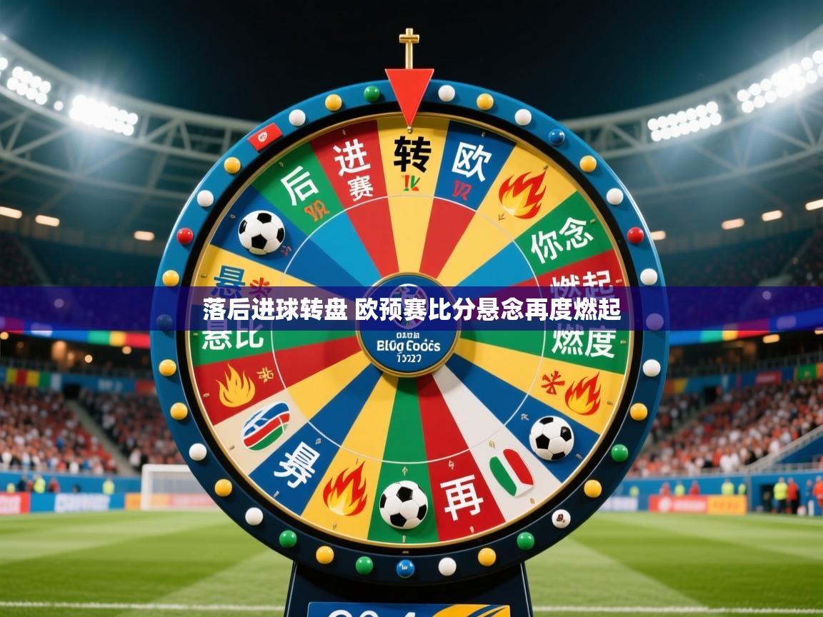 2025乐鱼体育app官网入口落后进球转盘 欧预赛比分悬念再度燃起