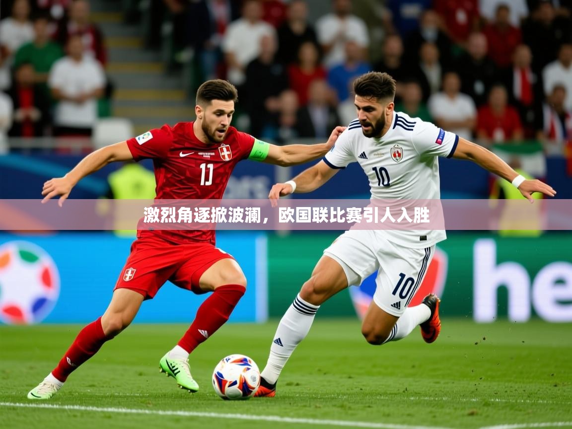 2025乐鱼体育在线入口激烈角逐掀波澜,欧国联比赛引人入胜