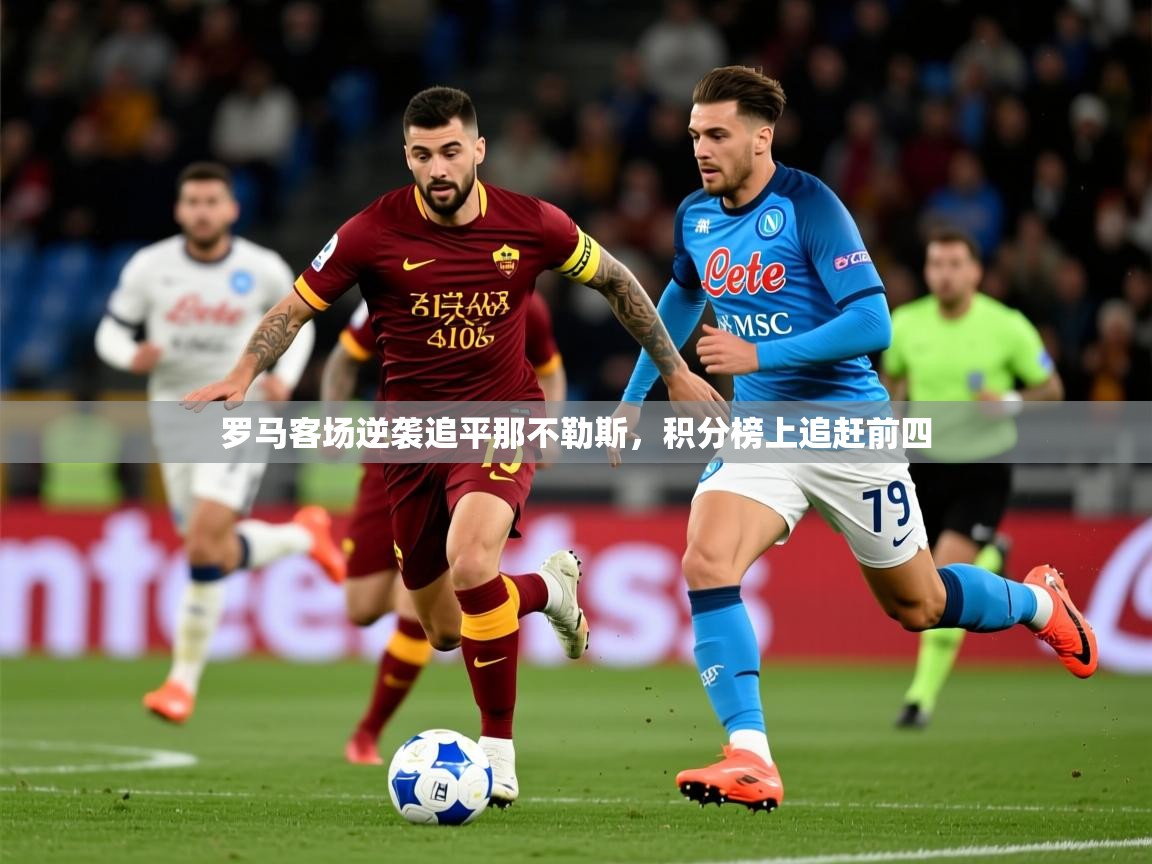 2025乐鱼体育官网罗马客场逆袭追平那不勒斯,积分榜上追赶前四