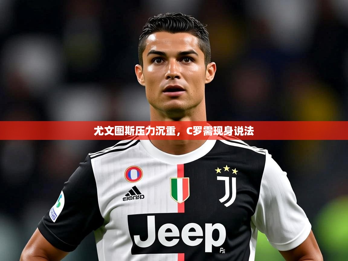 2025乐鱼体育在线尤文图斯压力沉重,C罗需现身说法