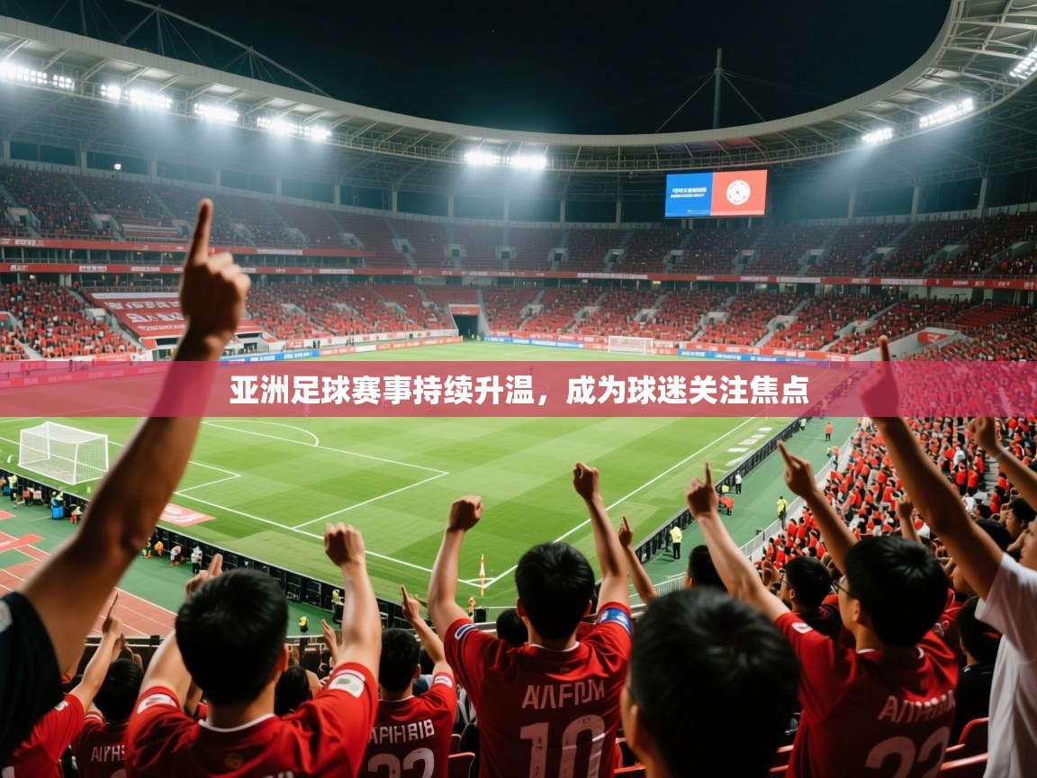 2025乐鱼体育app官网登录入口亚洲足球赛事持续升温，成为球迷关注焦点