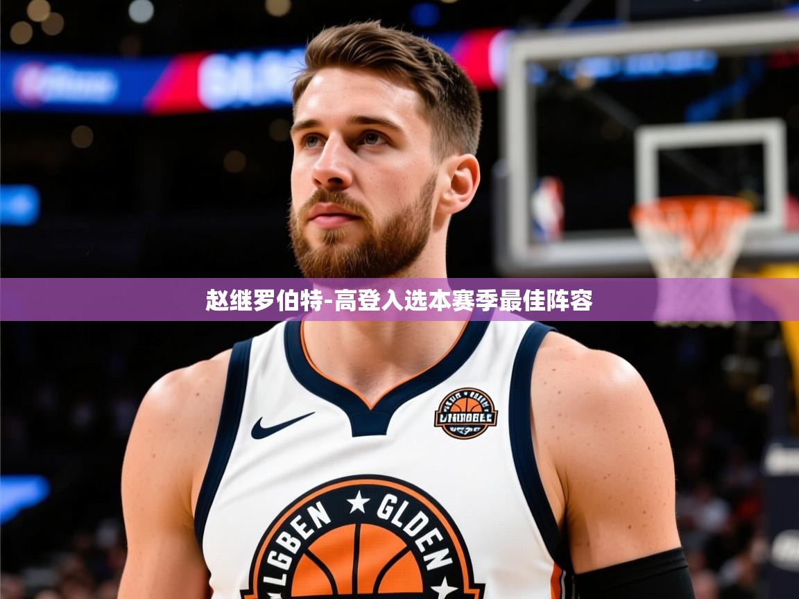 2025乐鱼体育赵继罗伯特-高登入选本赛季最佳阵容 第3张