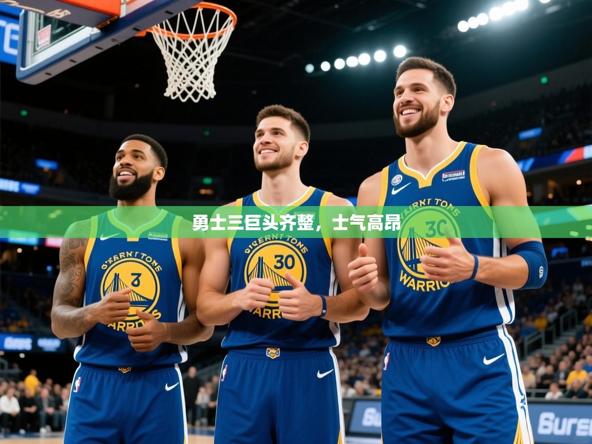 2025乐鱼体育在线入口勇士三巨头齐整，士气高昂