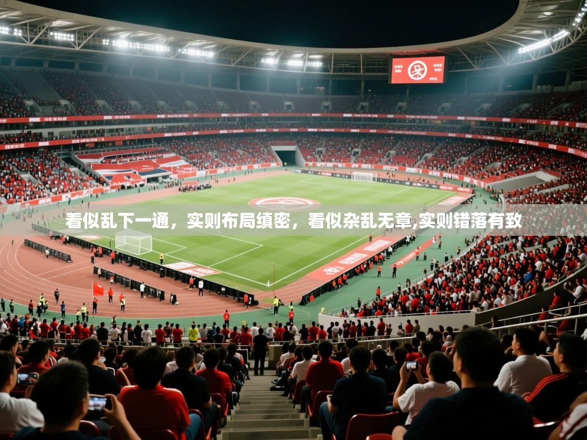 2025乐鱼体育中国官方入口看似乱下一通,实则布局缜密,看似杂乱无章,实则错落有致