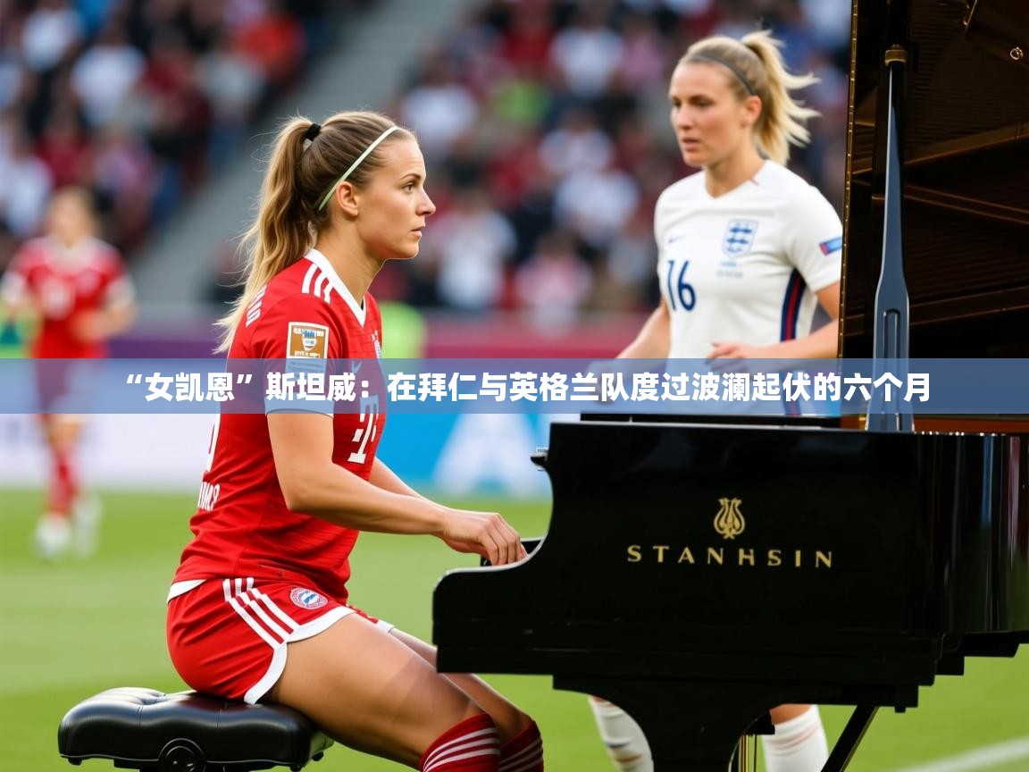 2025乐鱼体育 vip 注册“女凯恩”斯坦威:在拜仁与英格兰队度过波澜起伏的六个月 第1张