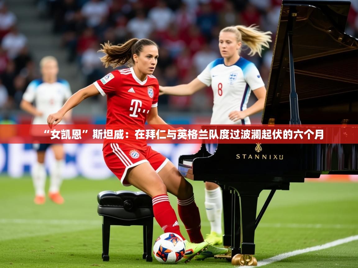2025乐鱼体育 vip 注册“女凯恩”斯坦威:在拜仁与英格兰队度过波澜起伏的六个月 第2张