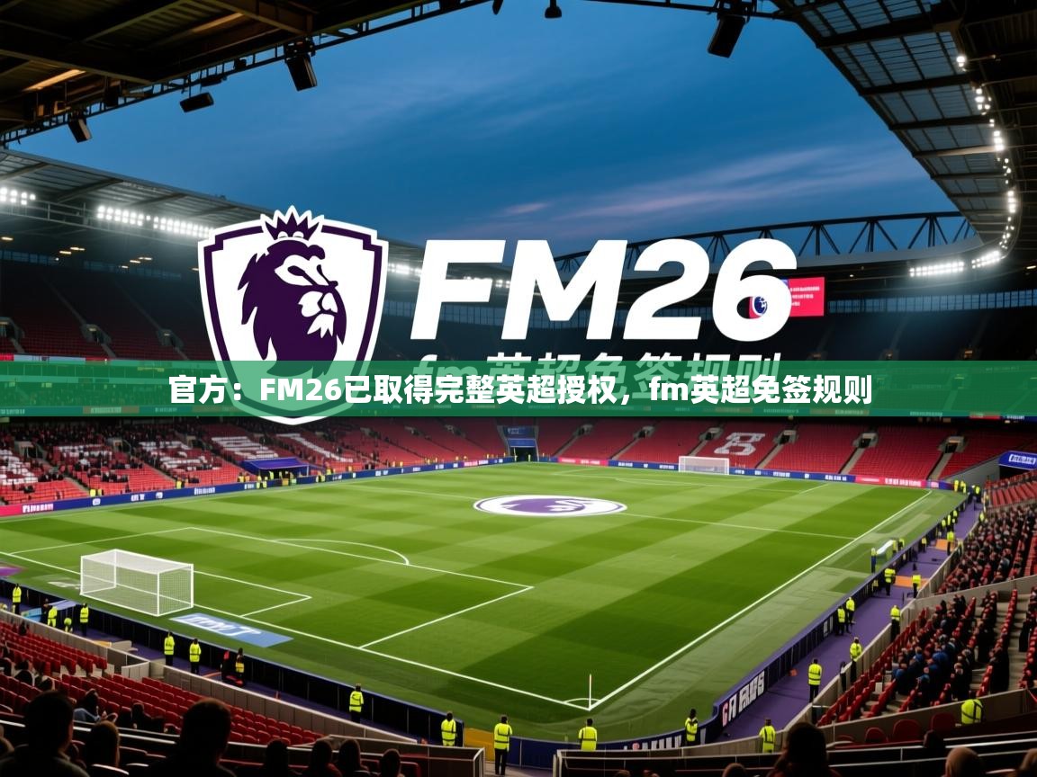 2025乐鱼体育在线入口官方：FM26已取得完整英超授权，fm英超免签规则