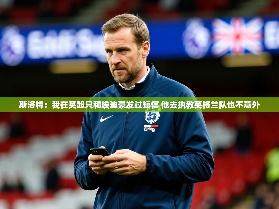 2025乐鱼体育网站入口斯洛特:我在英超只和埃迪豪发过短信 他去执教英格兰队也不意外 第3张