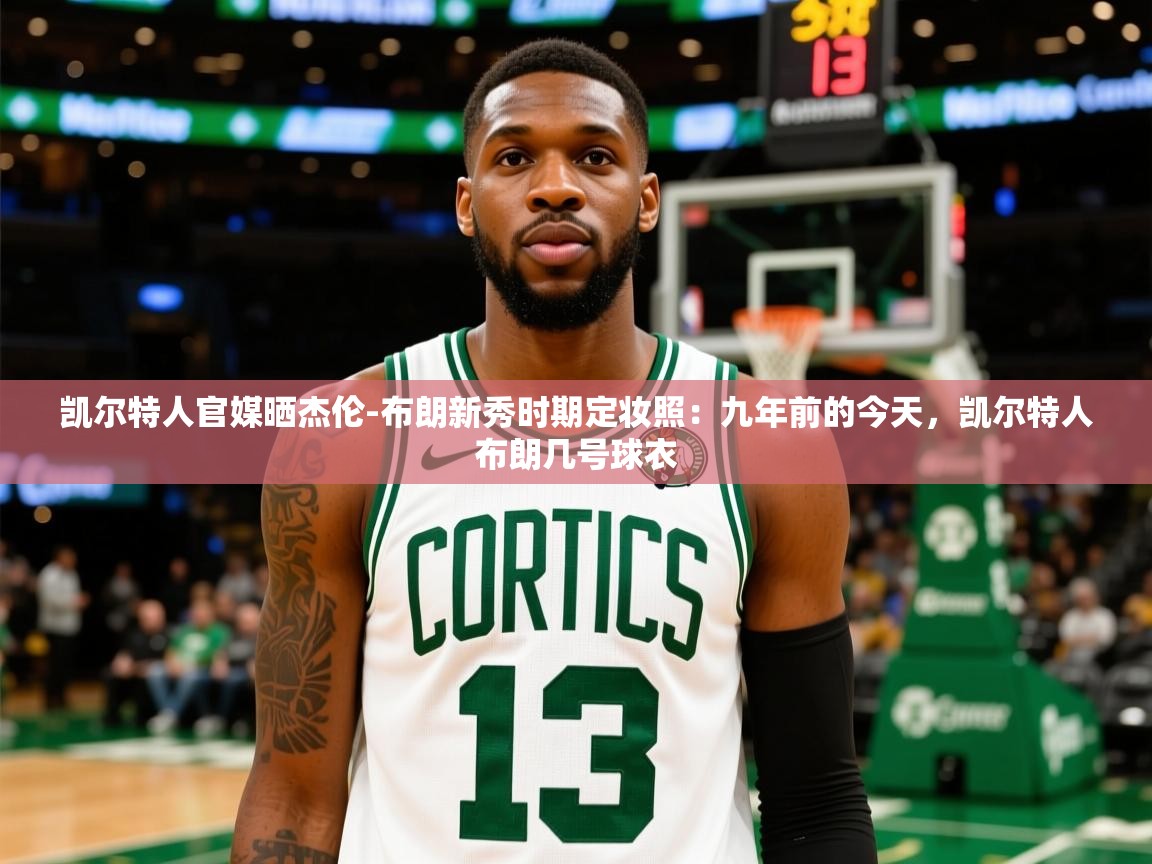2025乐鱼体育app官网登录入口凯尔特人官媒晒杰伦-布朗新秀时期定妆照：九年前的今天，凯尔特人布朗几号球衣