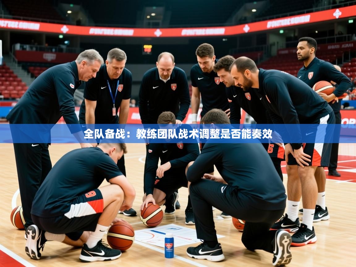 2025乐鱼体育全队备战：教练团队战术调整是否能奏效  第3张