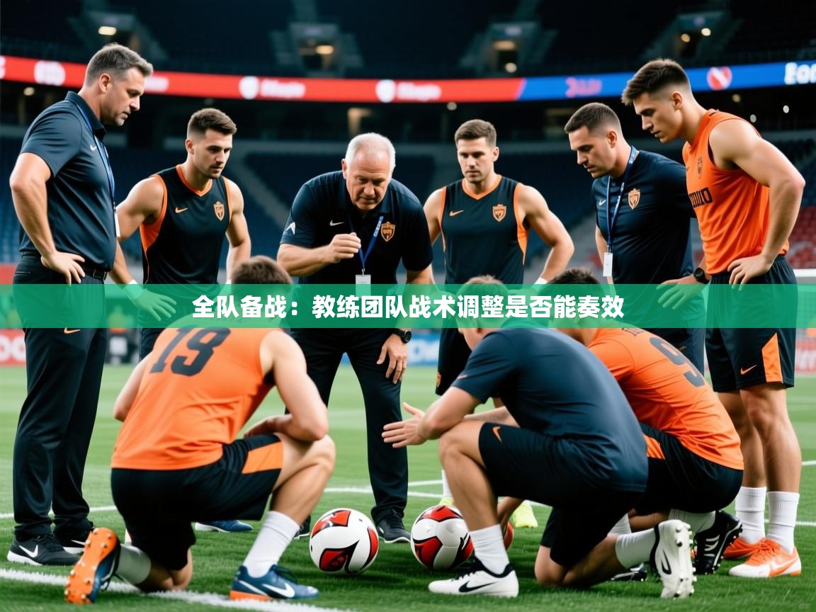 2025乐鱼体育全队备战：教练团队战术调整是否能奏效  第2张