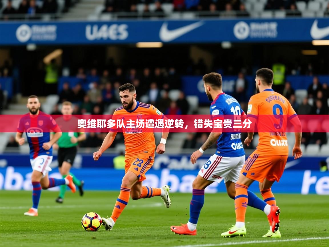 2026乐鱼体育官网在线登录入口奥维耶多队主场遭遇逆转，错失宝贵三分  第1张