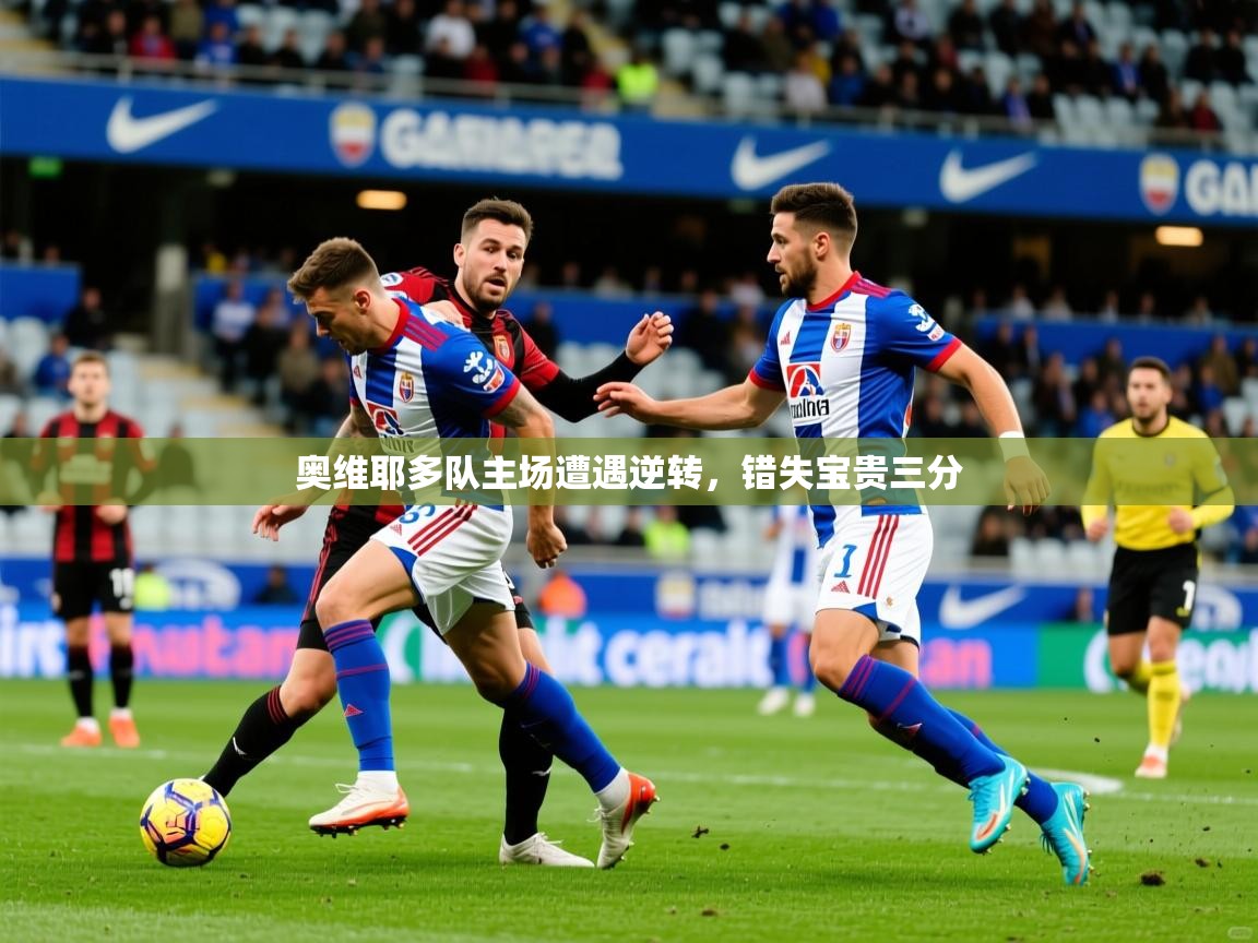 2026乐鱼体育官网在线登录入口奥维耶多队主场遭遇逆转，错失宝贵三分  第4张