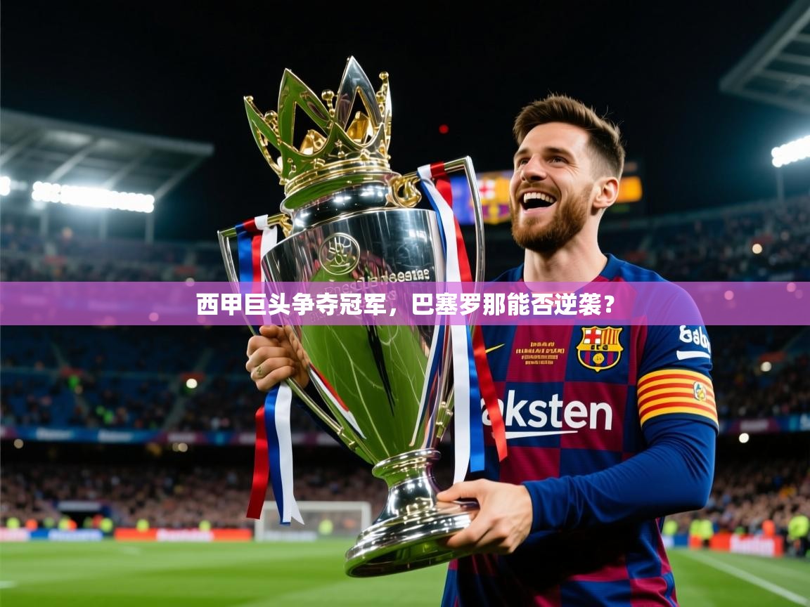 2026乐鱼体育在线入口西甲巨头争夺冠军，巴塞罗那能否逆袭？  第4张