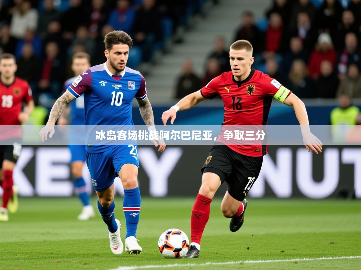 2026乐鱼体育在线入口冰岛客场挑战阿尔巴尼亚，争取三分