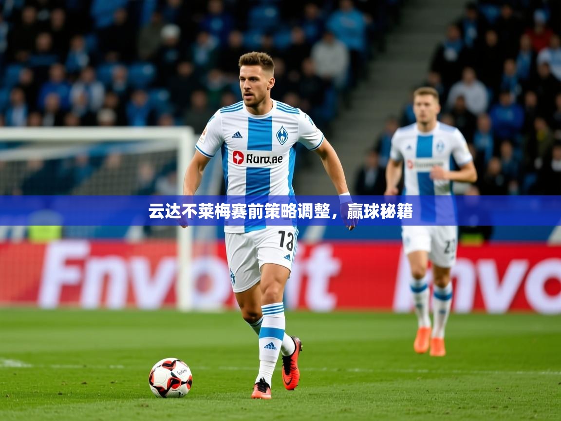 2026乐鱼体育网站入口云达不莱梅赛前策略调整,赢球秘籍 第3张