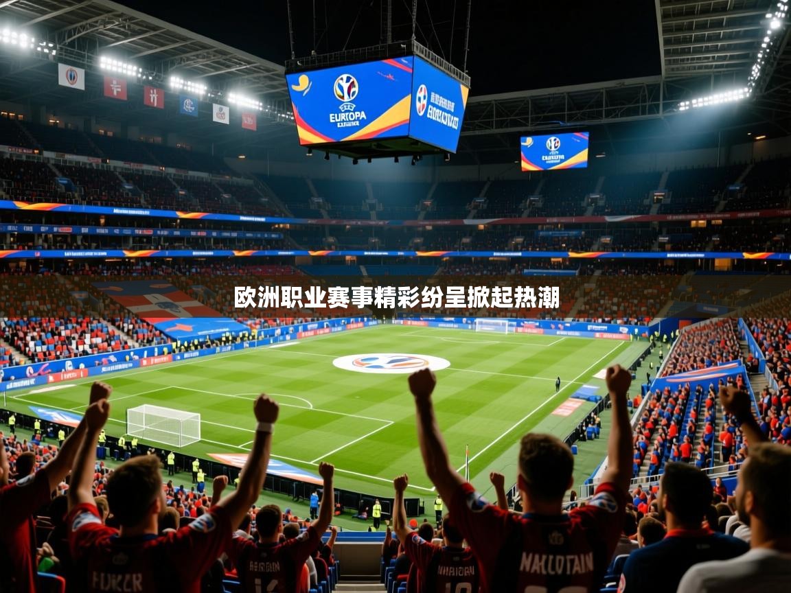 2026乐鱼体育app官网入口欧洲职业赛事精彩纷呈掀起热潮 第4张