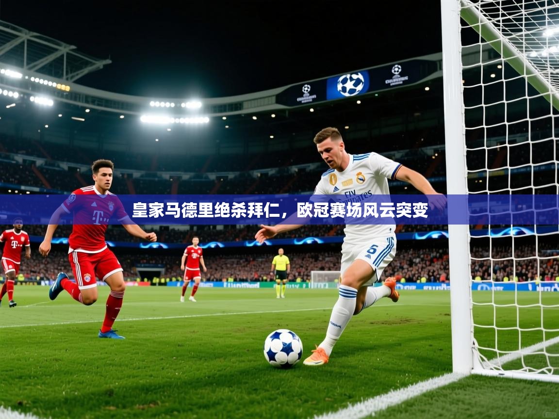 2026乐鱼体育网站入口皇家马德里绝杀拜仁，欧冠赛场风云突变