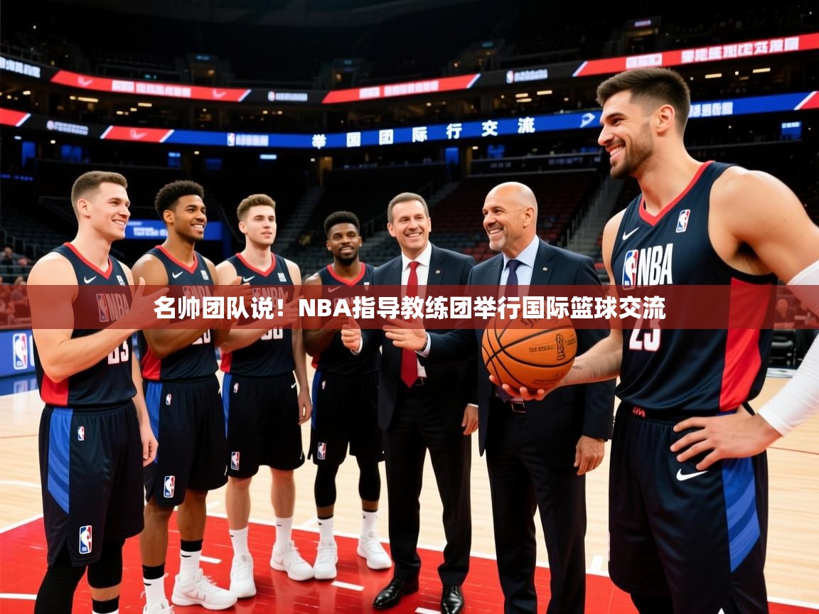 2026乐鱼体育官网登录入口名帅团队说！NBA指导教练团举行国际篮球交流  第4张
