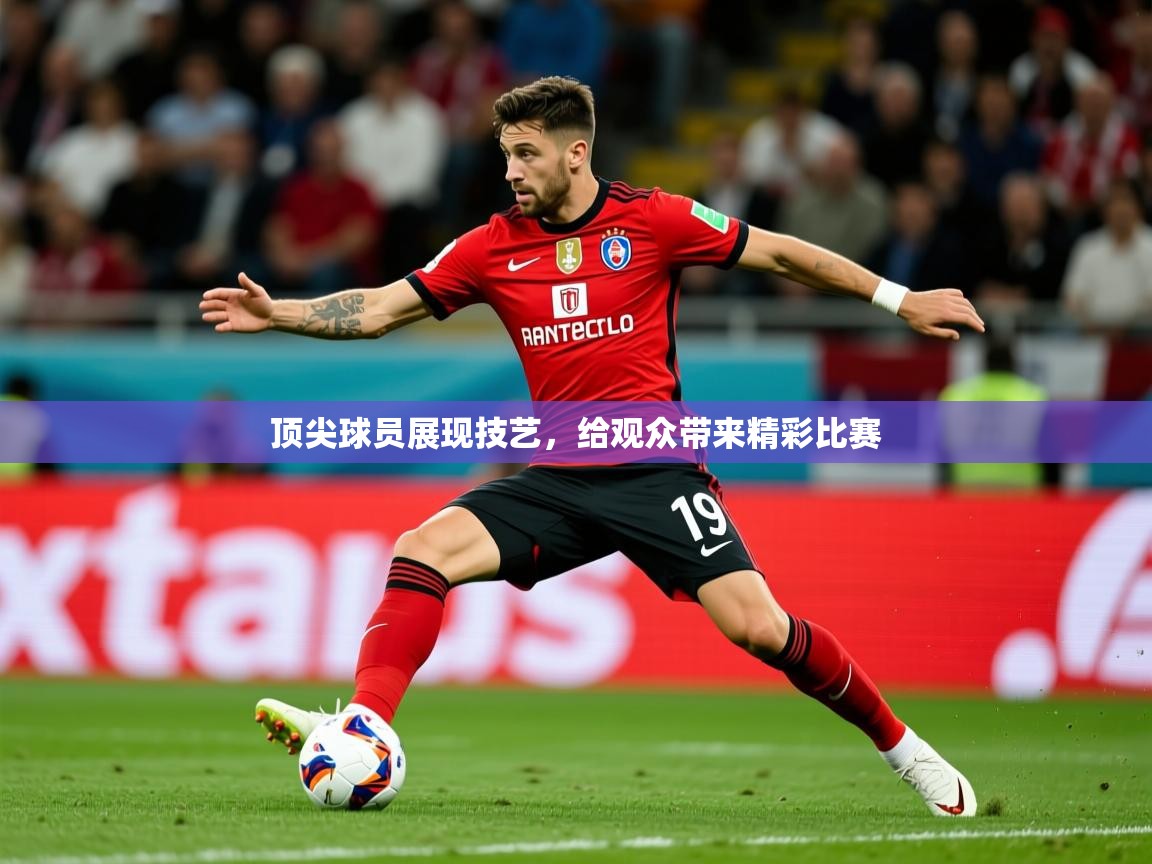 2026乐鱼体育app下载官网(中国)顶尖球员展现技艺,给观众带来精彩比赛 第1张