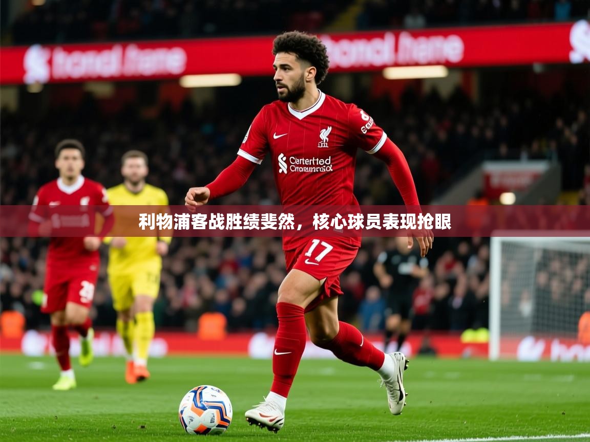 2026乐鱼体育在线利物浦客战胜绩斐然，核心球员表现抢眼