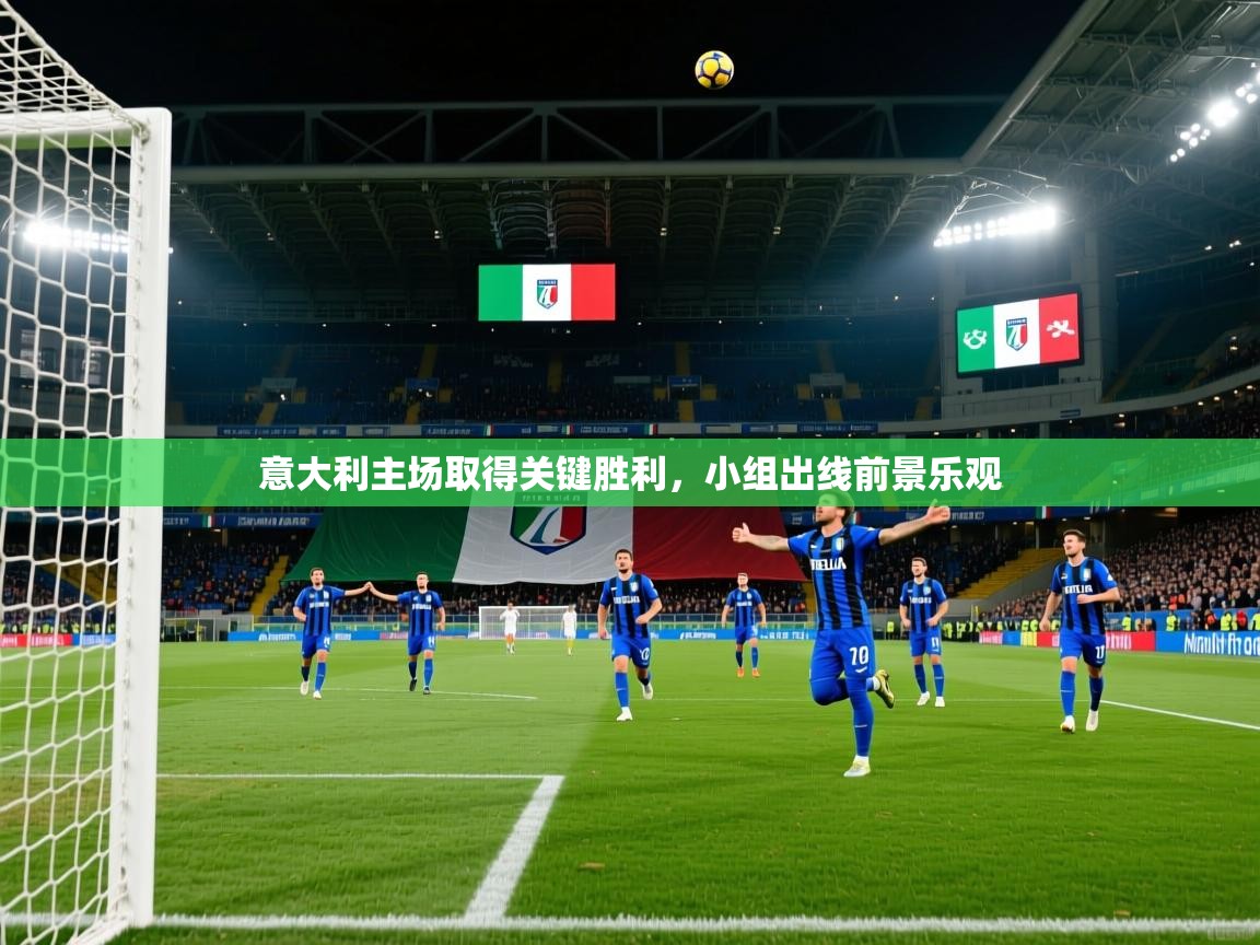2026乐鱼体育在线下载意大利主场取得关键胜利，小组出线前景乐观