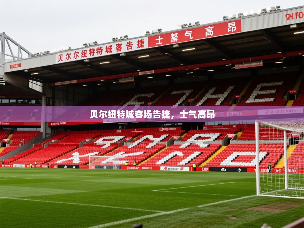 2026乐鱼体育app贝尔纽特城客场告捷，士气高昂