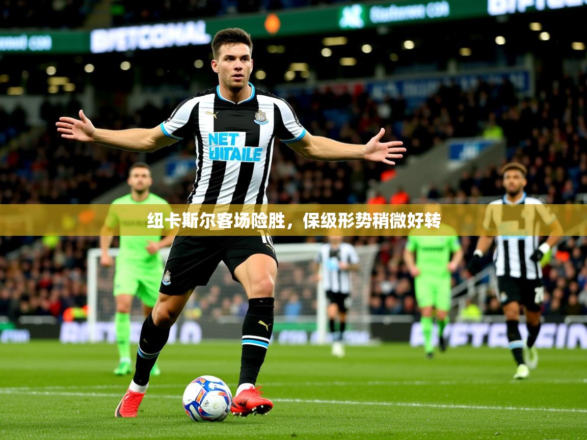 2026乐鱼体育官网登录入口纽卡斯尔客场险胜,保级形势稍微好转