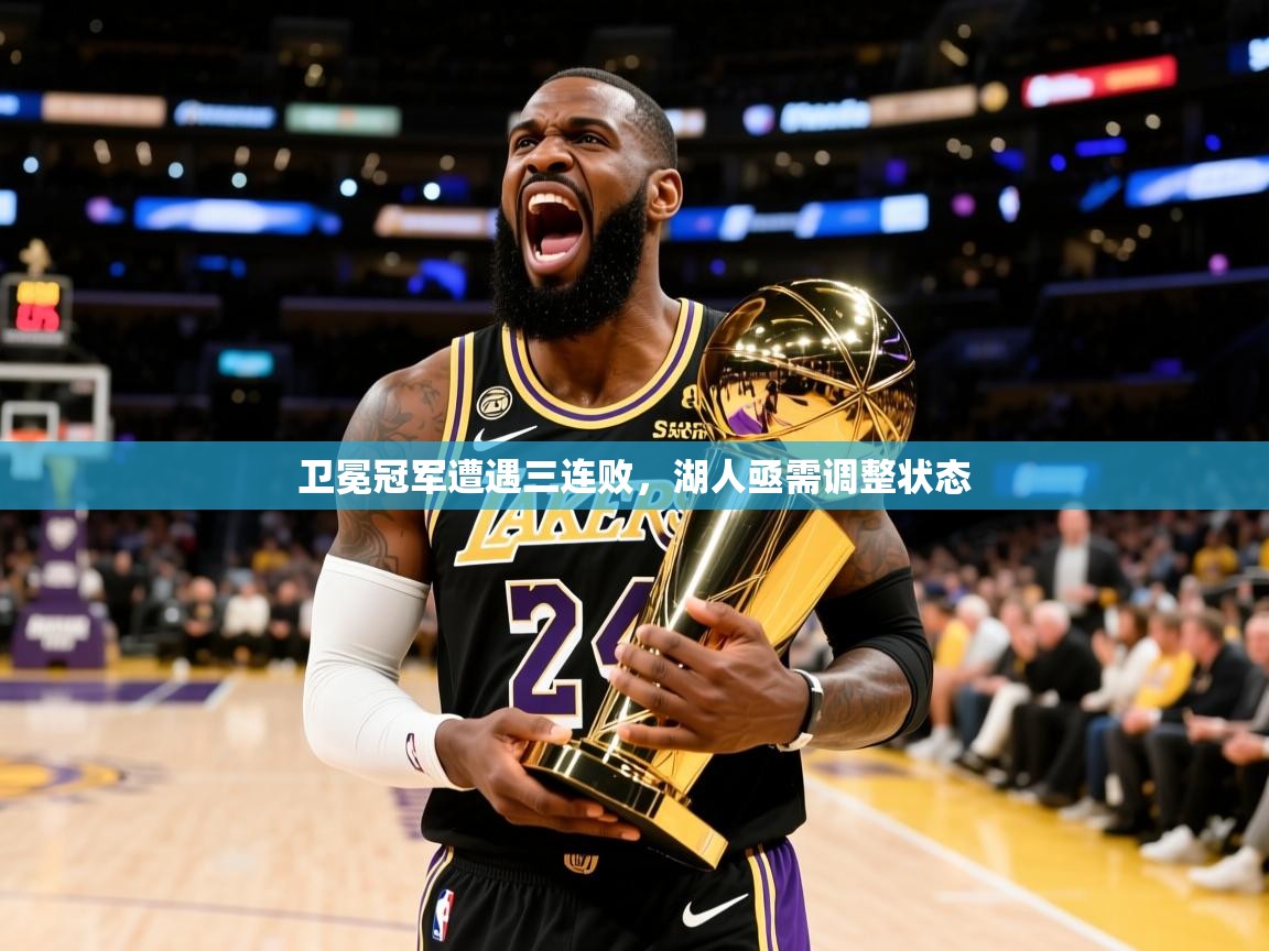 2026乐鱼体育app官网登录入口卫冕冠军遭遇三连败，湖人亟需调整状态  第2张