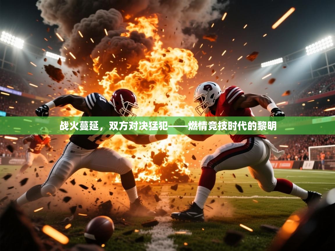 2026乐鱼体育app登录入口战火蔓延，双方对决猛犯——燃情竞技时代的黎明  第3张