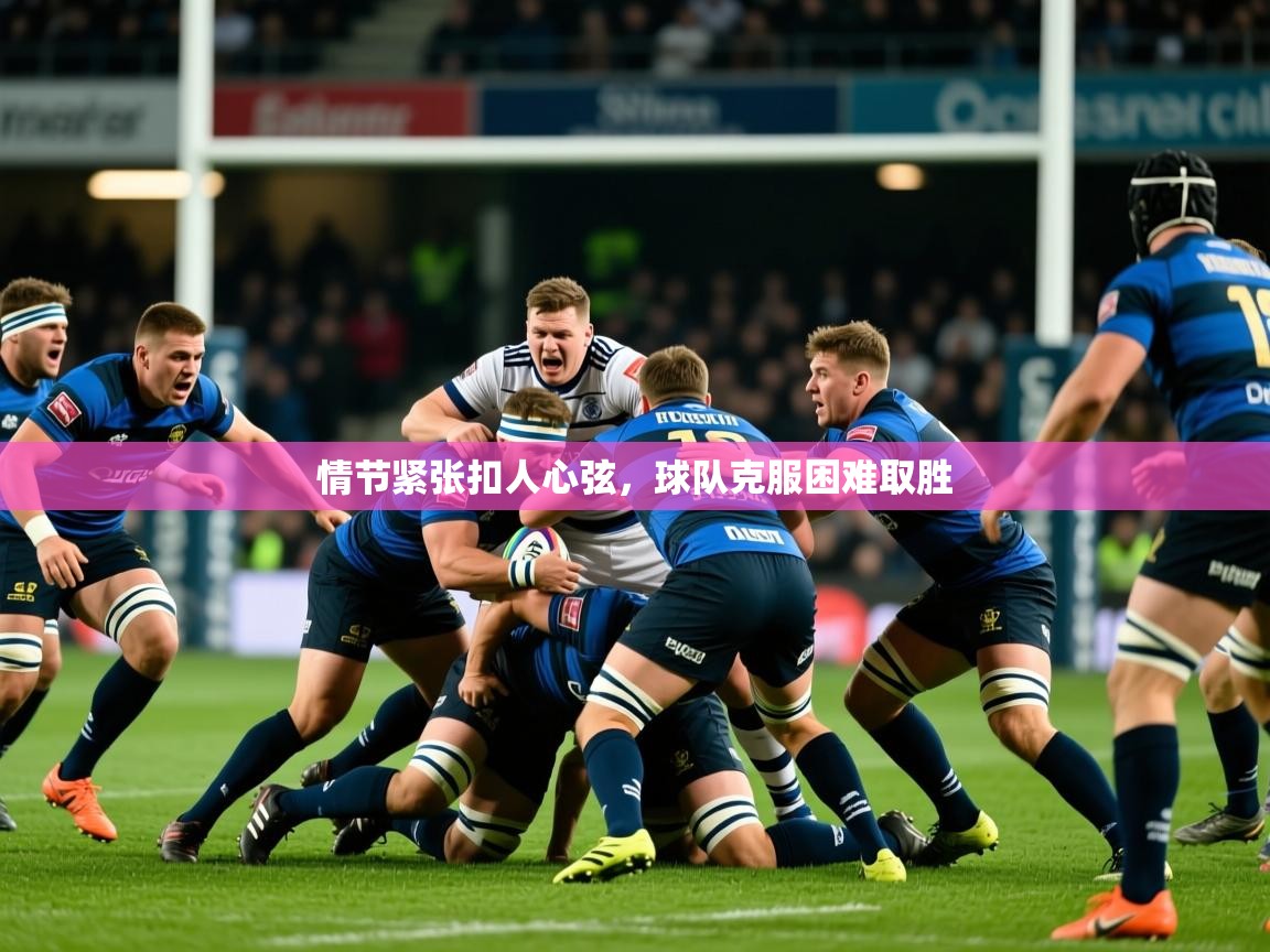 2026乐鱼体育网址情节紧张扣人心弦，球队克服困难取胜  第3张