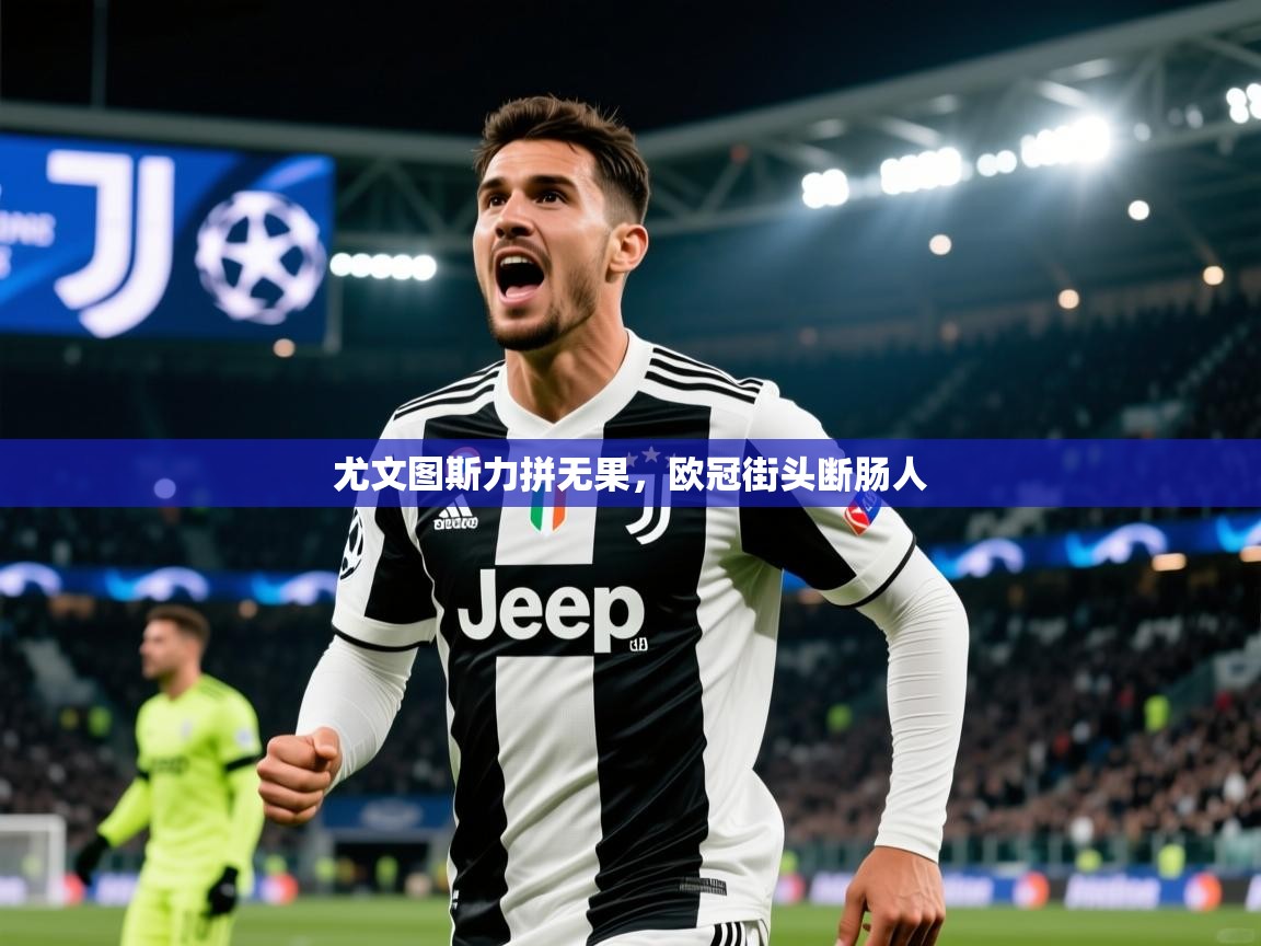 2026乐鱼体育在线登陆尤文图斯力拼无果，欧冠街头断肠人