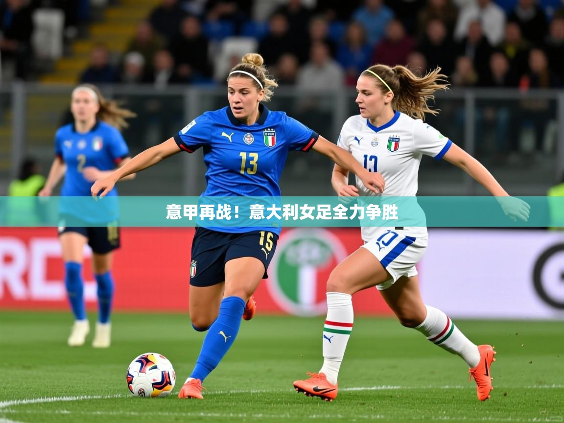 2026乐鱼体育在线官网意甲再战！意大利女足全力争胜