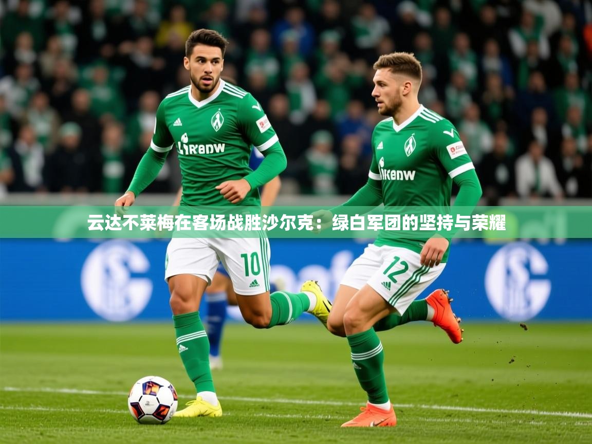 2026乐鱼体育在线网站云达不莱梅在客场战胜沙尔克:绿白军团的坚持与荣耀