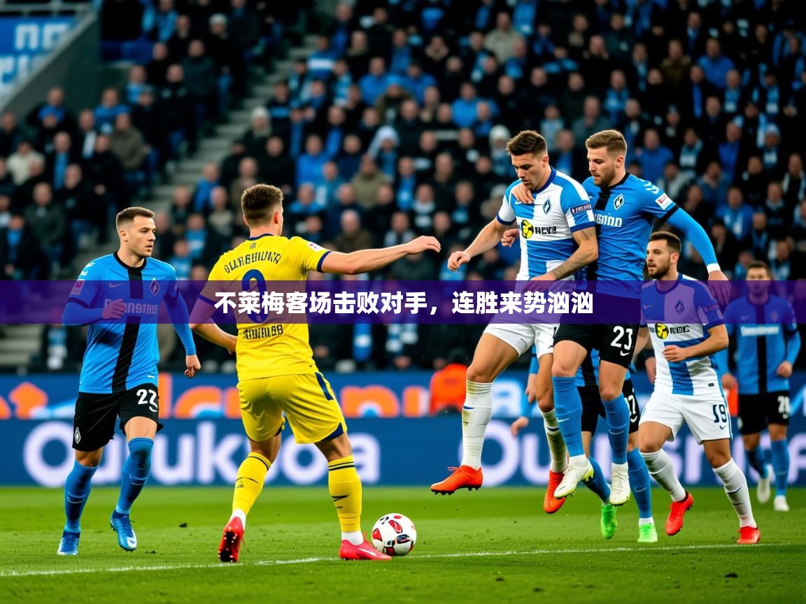 2026乐鱼体育在线官网不莱梅客场击败对手,连胜来势汹汹