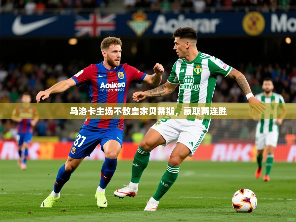 2026乐鱼体育登录网页入口马洛卡主场不敌皇家贝蒂斯，豪取两连胜