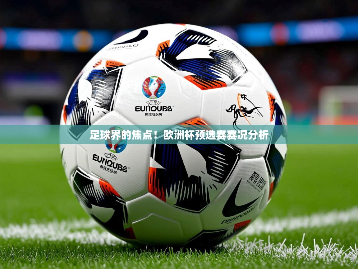 2026乐鱼体育app官网登录入口足球界的焦点!欧洲杯预选赛赛况分析
