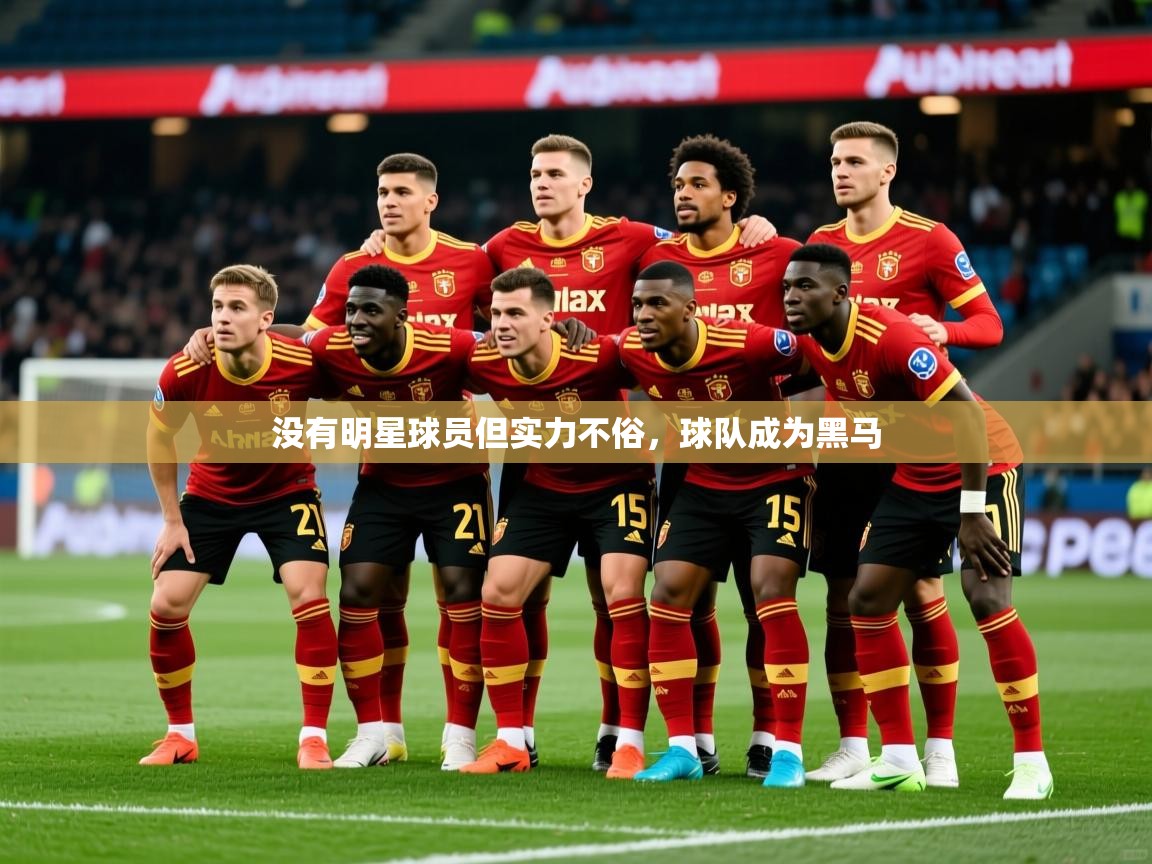 2026乐鱼体育官网在线登录入口没有明星球员但实力不俗,球队成为黑马