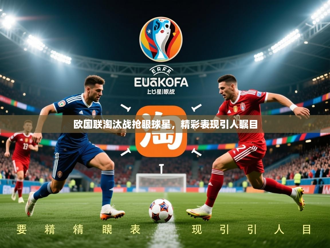 2026乐鱼体育中国官方入口欧国联淘汰战抢眼球星,精彩表现引人瞩目
