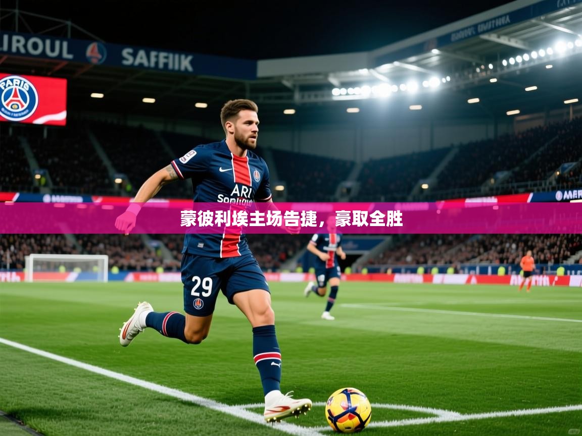 2026乐鱼体育在线官网蒙彼利埃主场告捷，豪取全胜  第2张
