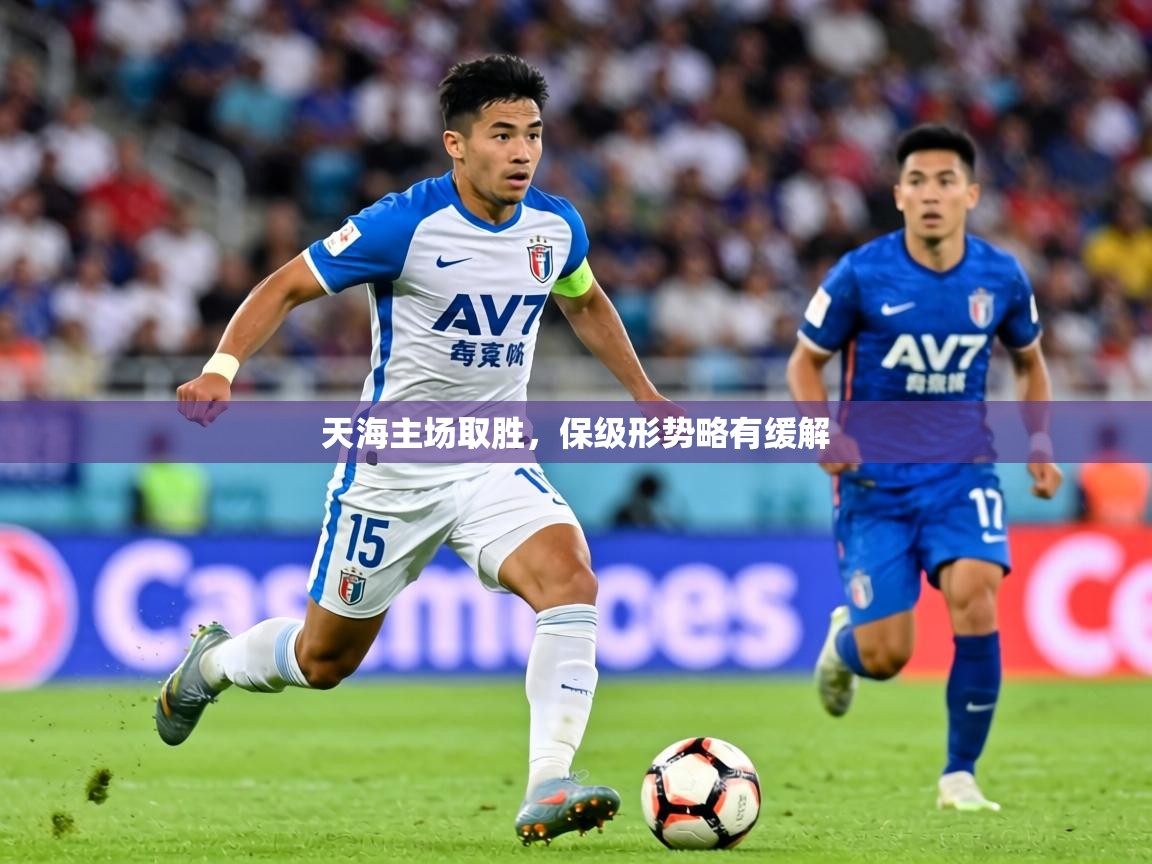 2026乐鱼体育在线网站天海主场取胜，保级形势略有缓解